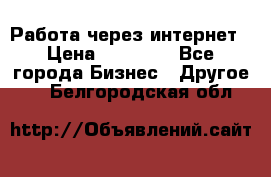 Работа через интернет › Цена ­ 20 000 - Все города Бизнес » Другое   . Белгородская обл.